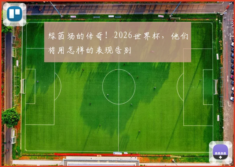 绿茵场的传奇！2026世界杯，他们将用怎样的表现告别
