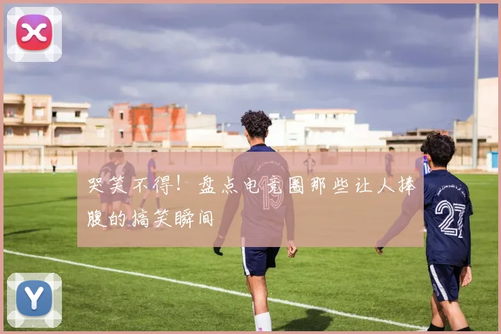 哭笑不得！盘点电竞圈那些让人捧腹的搞笑瞬间