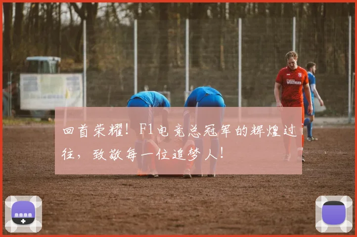 回首荣耀！F1电竞总冠军的辉煌过往，致敬每一位追梦人！