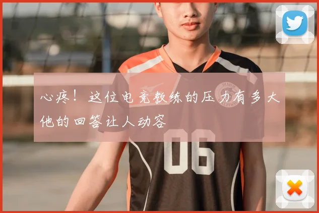 心疼！这位电竞教练的压力有多大他的回答让人动容