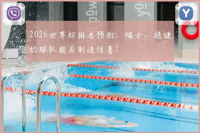 2026世界杯排名预测：瑞士，稳健的球队能否制造惊喜！