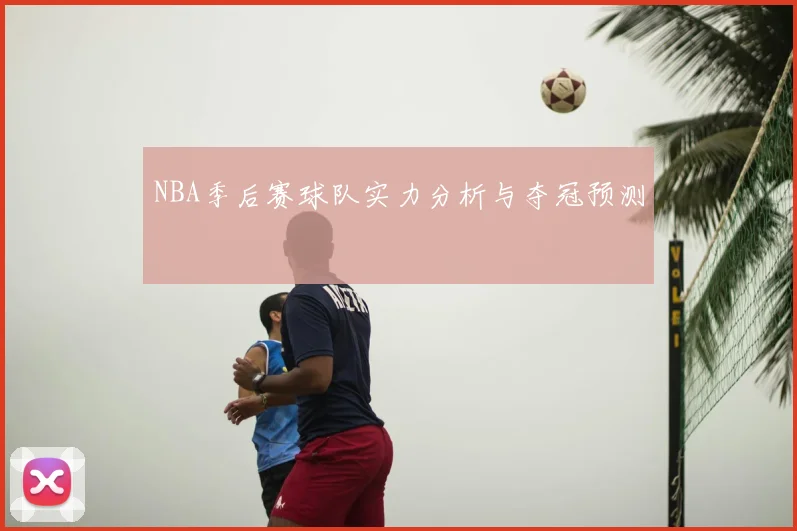 NBA季后赛球队实力分析与夺冠预测
