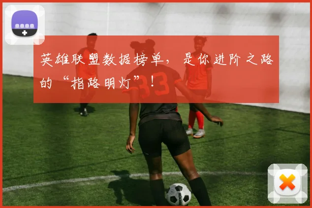 英雄联盟数据榜单，是你进阶之路的“指路明灯”！
