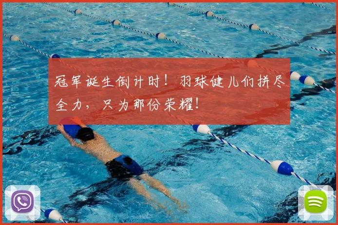 冠军诞生倒计时！羽球健儿们拼尽全力，只为那份荣耀！