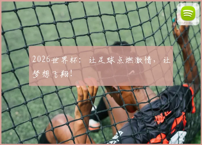 2026世界杯：让足球点燃激情，让梦想飞翔！