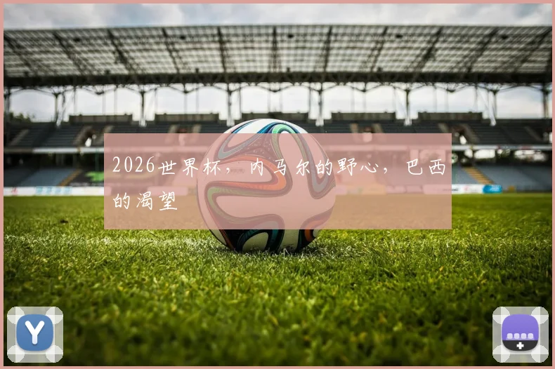 2026世界杯，内马尔的野心，巴西的渴望