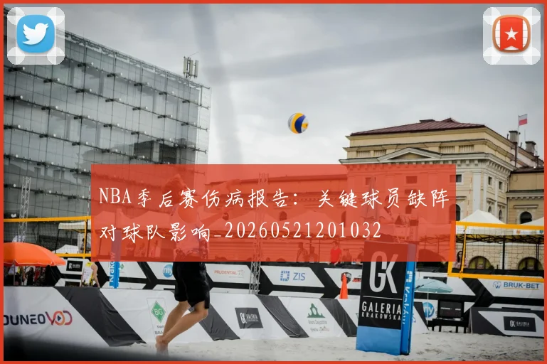 NBA季后赛伤病报告：关键球员缺阵对球队影响_20260521201032