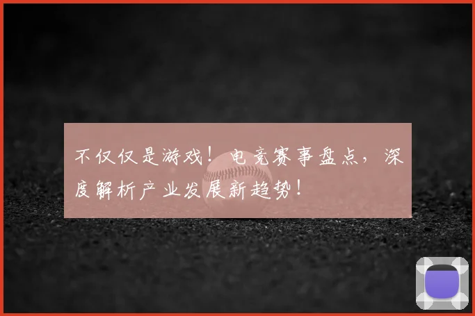 不仅仅是游戏！电竞赛事盘点，深度解析产业发展新趋势！