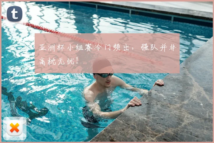 亚洲杯小组赛冷门频出，强队并非高枕无忧！
