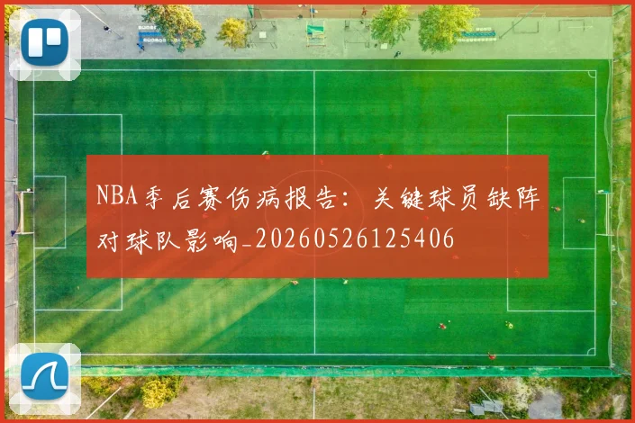 NBA季后赛伤病报告：关键球员缺阵对球队影响_20260526125406