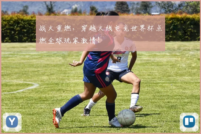 战火重燃，穿越火线电竞世界杯点燃全球玩家激情！