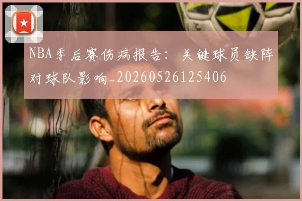NBA季后赛伤病报告：关键球员缺阵对球队影响_20260526125406