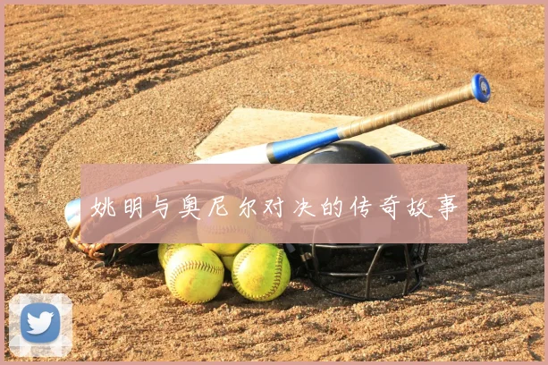 姚明与奥尼尔对决的传奇故事