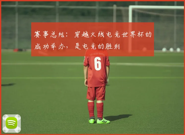 赛事总结：穿越火线电竞世界杯的成功举办，是电竞的胜利