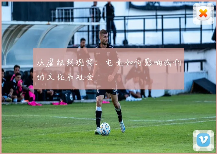 从虚拟到现实：电竞如何影响我们的文化和社会