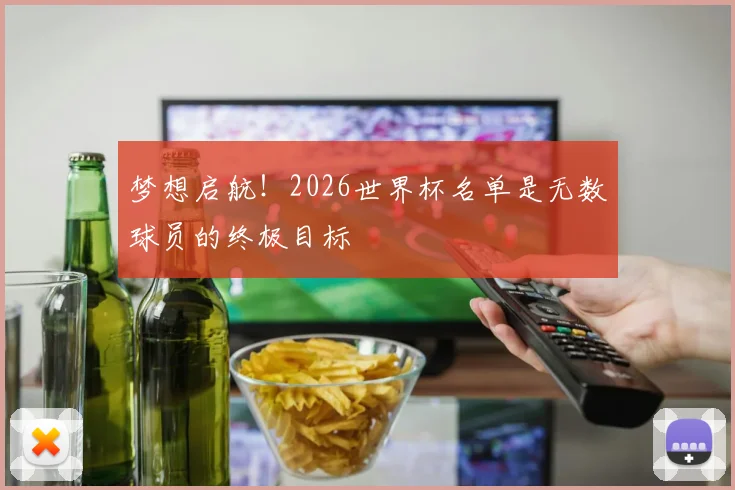 梦想启航！2026世界杯名单是无数球员的终极目标