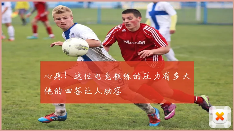 心疼！这位电竞教练的压力有多大他的回答让人动容