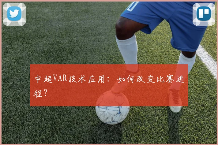 中超VAR技术应用:如何改变比赛进程?