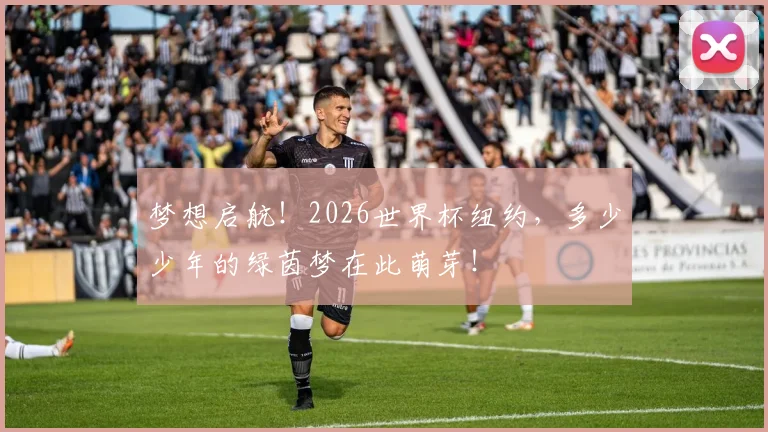 梦想启航！2026世界杯纽约，多少少年的绿茵梦在此萌芽！