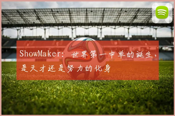 ShowMaker：世界第一中单的诞生，是天才还是努力的化身