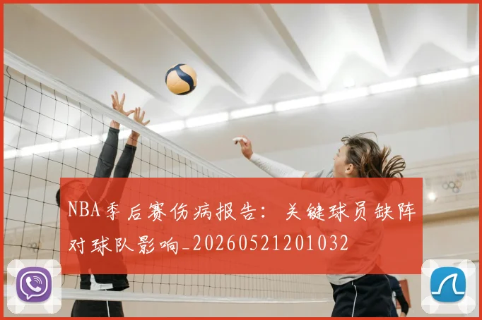 NBA季后赛伤病报告：关键球员缺阵对球队影响_20260521201032