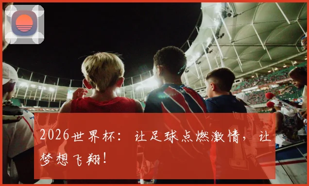 2026世界杯：让足球点燃激情，让梦想飞翔！