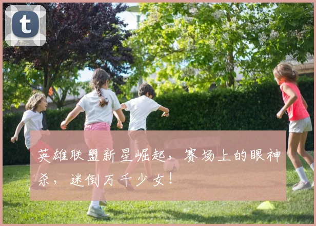 英雄联盟新星崛起，赛场上的眼神杀，迷倒万千少女！