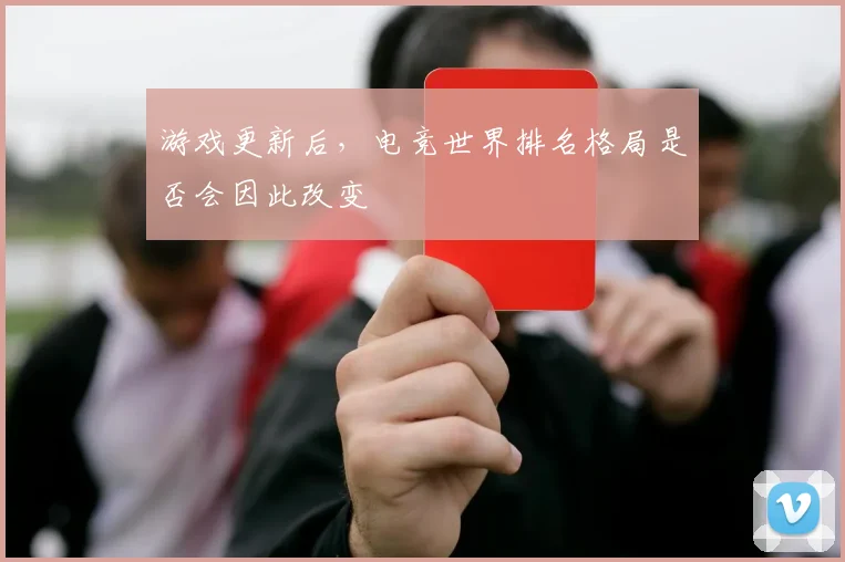 游戏更新后，电竞世界排名格局是否会因此改变