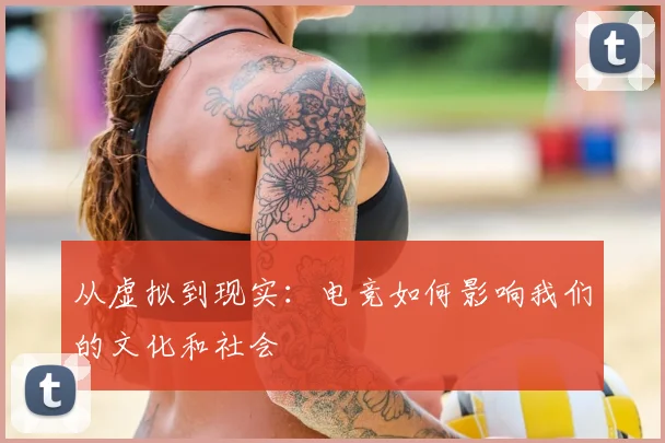 从虚拟到现实：电竞如何影响我们的文化和社会