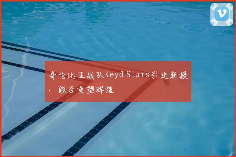 哥伦比亚战队Keyd Stars引进新援，能否重塑辉煌
