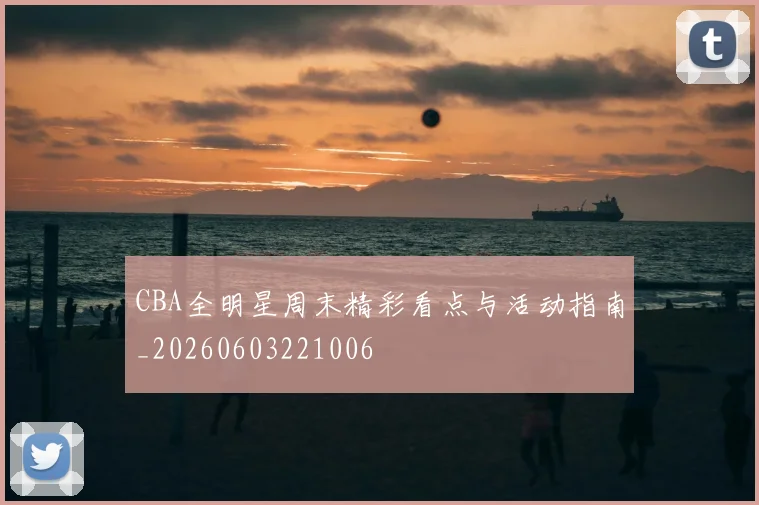 CBA全明星周末精彩看点与活动指南_20260603221006