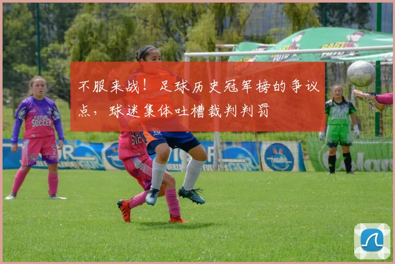 不服来战！足球历史冠军榜的争议点，球迷集体吐槽裁判判罚