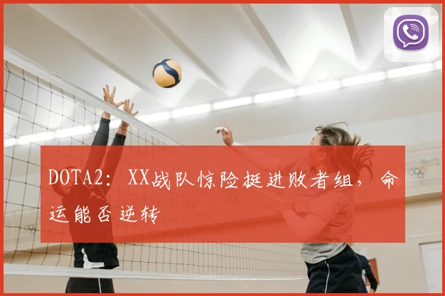 DOTA2：XX战队惊险挺进败者组，命运能否逆转