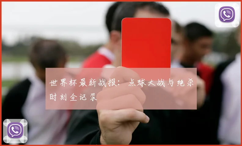 世界杯最新战报：点球大战与绝杀时刻全记录